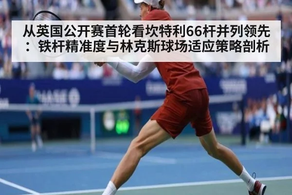 从英国公开赛首轮看坎特利66杆并列领先：铁杆精准度与林克斯球场适应策略剖析