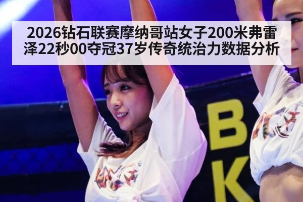 2026钻石联赛摩纳哥站女子200米弗雷泽22秒00夺冠37岁传奇统治力数据分析