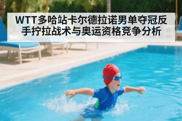 WTT多哈站卡尔德拉诺男单夺冠反手拧拉战术与奥运资格竞争分析