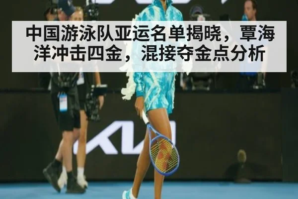中国游泳队亚运名单揭晓,覃海洋冲击四金,混接夺金点分析