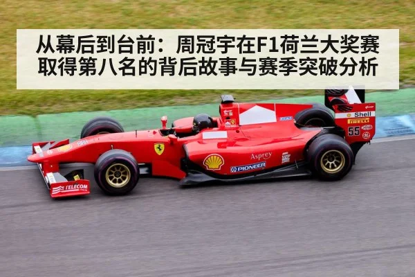 从幕后到台前：周冠宇在F1荷兰大奖赛取得第八名的背后故事与赛季突破分析