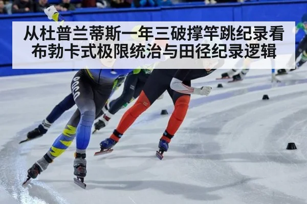 从杜普兰蒂斯一年三破撑竿跳纪录看布勃卡式极限统治与田径纪录逻辑